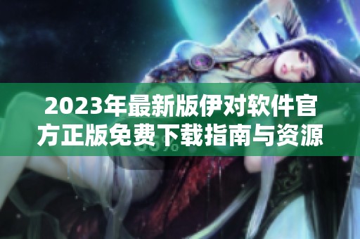 2023年最新版伊对软件官方正版免费下载指南与资源分享