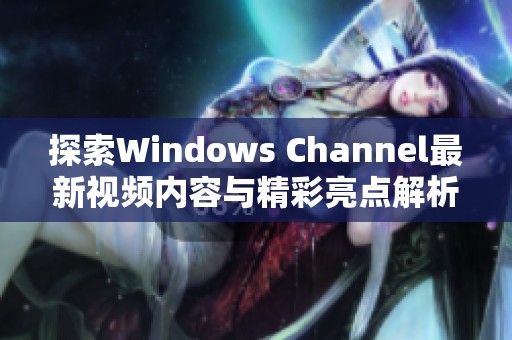 探索Windows Channel最新视频内容与精彩亮点解析