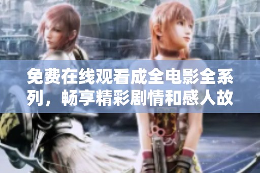 免费在线观看成全电影全系列，畅享精彩剧情和感人故事