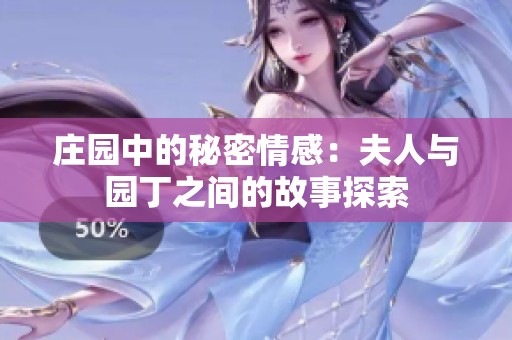 庄园中的秘密情感：夫人与园丁之间的故事探索