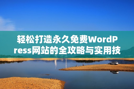轻松打造永久免费WordPress网站的全攻略与实用技巧