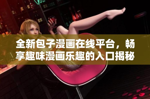 全新包子漫画在线平台，畅享趣味漫画乐趣的入口揭秘