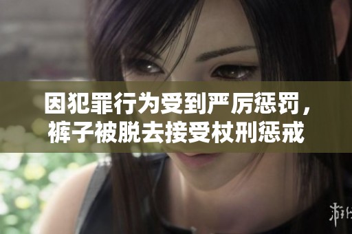因犯罪行为受到严厉惩罚，裤子被脱去接受杖刑惩戒