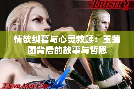 情欲纠葛与心灵救赎：玉蒲团背后的故事与哲思