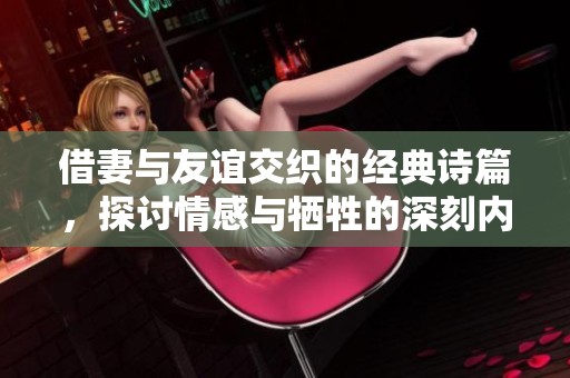 借妻与友谊交织的经典诗篇，探讨情感与牺牲的深刻内涵