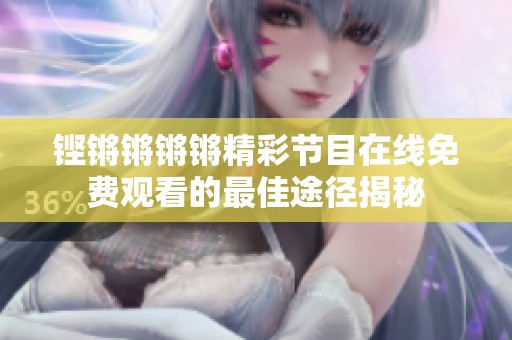铿锵锵锵锵精彩节目在线免费观看的最佳途径揭秘