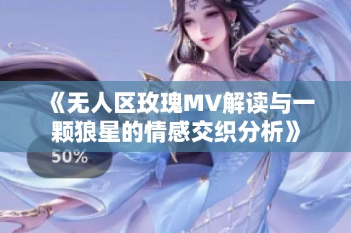《无人区玫瑰MV解读与一颗狼星的情感交织分析》