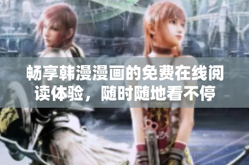 畅享韩漫漫画的免费在线阅读体验，随时随地看不停