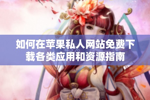如何在苹果私人网站免费下载各类应用和资源指南