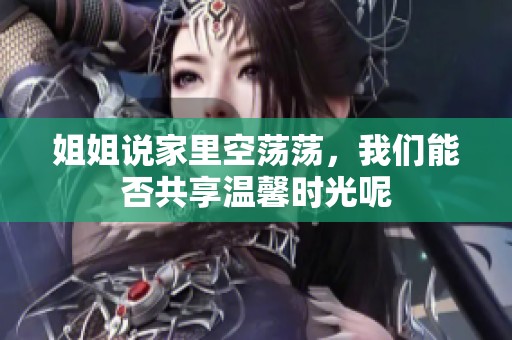 姐姐说家里空荡荡，我们能否共享温馨时光呢