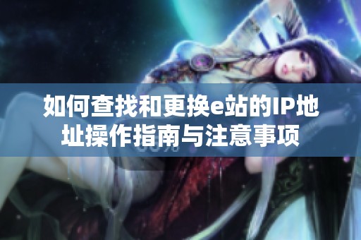 如何查找和更换e站的IP地址操作指南与注意事项