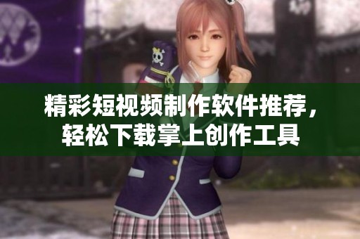 精彩短视频制作软件推荐，轻松下载掌上创作工具