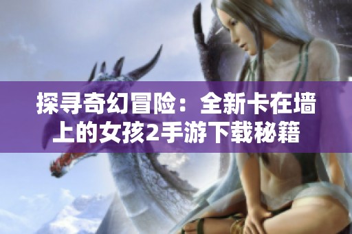 探寻奇幻冒险：全新卡在墙上的女孩2手游下载秘籍