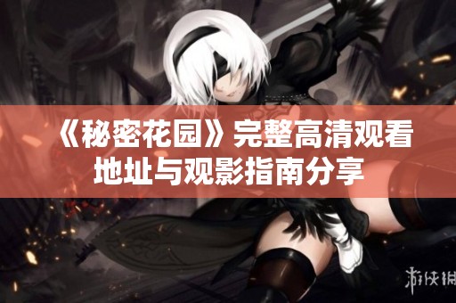 《秘密花园》完整高清观看地址与观影指南分享