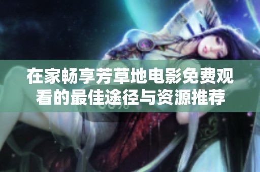 在家畅享芳草地电影免费观看的最佳途径与资源推荐