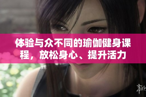 体验与众不同的瑜伽健身课程，放松身心、提升活力