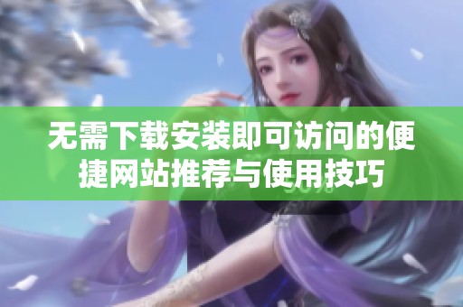 无需下载安装即可访问的便捷网站推荐与使用技巧