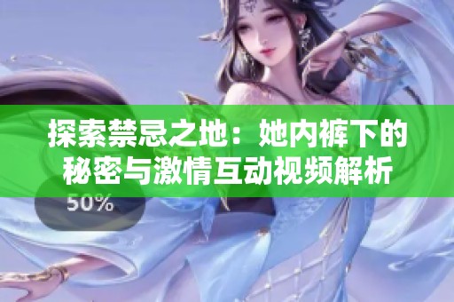 探索禁忌之地：她内裤下的秘密与激情互动视频解析