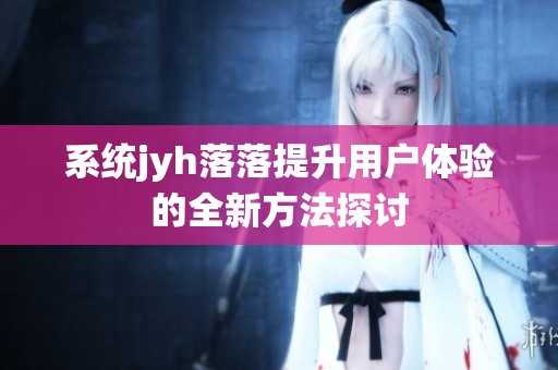 系统jyh落落提升用户体验的全新方法探讨