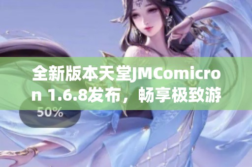 全新版本天堂JMComicron 1.6.8发布，畅享极致游戏体验