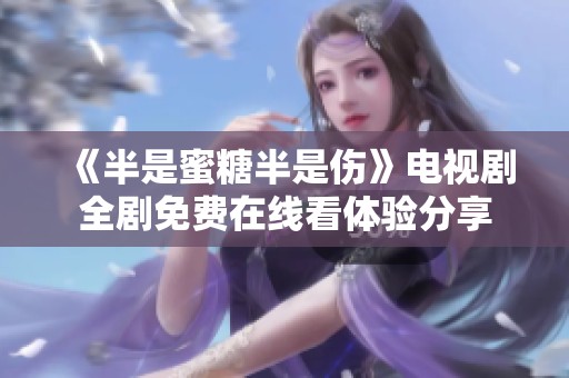 《半是蜜糖半是伤》电视剧全剧免费在线看体验分享