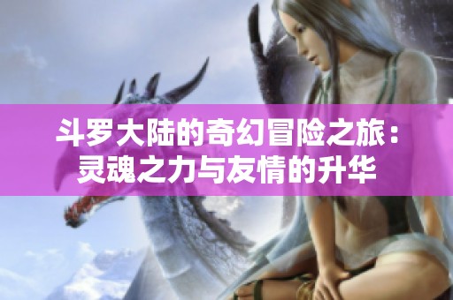斗罗大陆的奇幻冒险之旅：灵魂之力与友情的升华