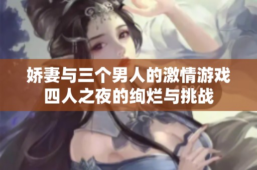 娇妻与三个男人的激情游戏四人之夜的绚烂与挑战