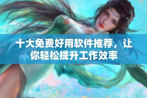 十大免费好用软件推荐，让你轻松提升工作效率