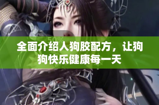 全面介绍人狗胶配方，让狗狗快乐健康每一天