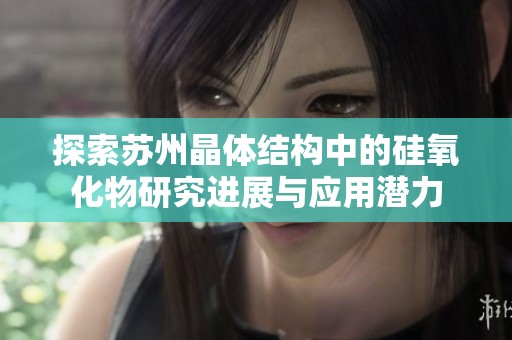 探索苏州晶体结构中的硅氧化物研究进展与应用潜力
