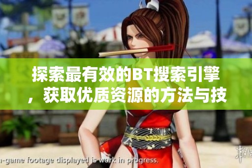 探索最有效的BT搜索引擎，获取优质资源的方法与技巧