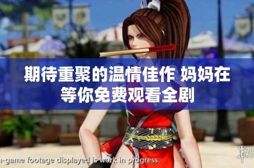 期待重聚的温情佳作 妈妈在等你免费观看全剧