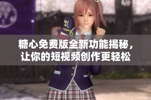 糖心免费版全新功能揭秘，让你的短视频创作更轻松