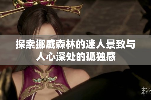 探索挪威森林的迷人景致与人心深处的孤独感