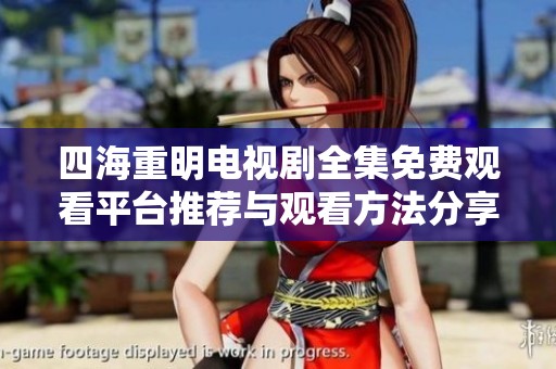 四海重明电视剧全集免费观看平台推荐与观看方法分享