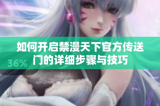 如何开启禁漫天下官方传送门的详细步骤与技巧