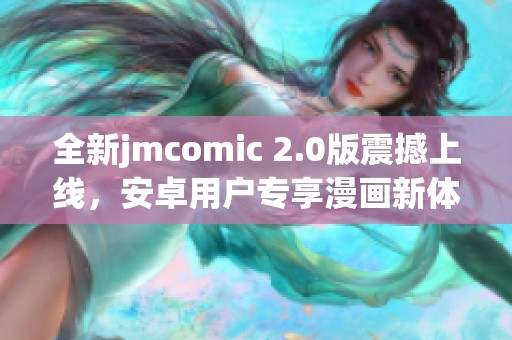 全新jmcomic 2.0版震撼上线，安卓用户专享漫画新体验