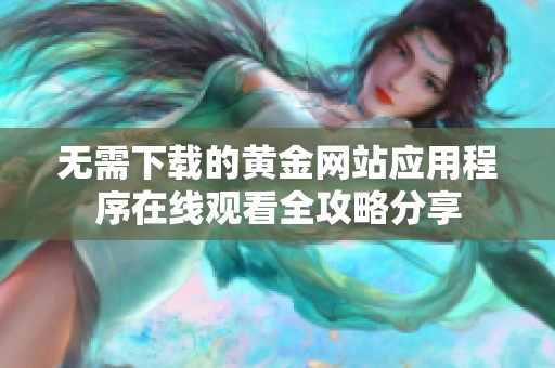无需下载的黄金网站应用程序在线观看全攻略分享