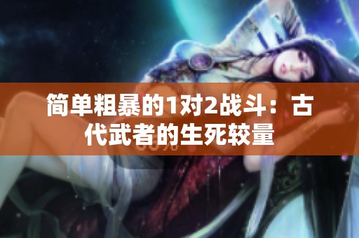 简单粗暴的1对2战斗：古代武者的生死较量