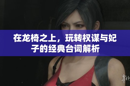 在龙椅之上，玩转权谋与妃子的经典台词解析