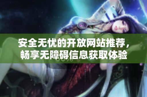 安全无忧的开放网站推荐，畅享无障碍信息获取体验