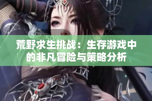 荒野求生挑战：生存游戏中的非凡冒险与策略分析