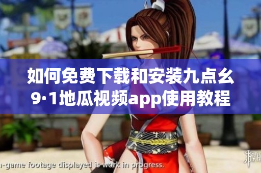 如何免费下载和安装九点幺9·1地瓜视频app使用教程