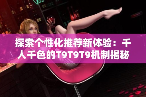 探索个性化推荐新体验：千人千色的T9T9T9机制揭秘