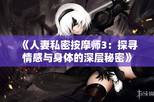 《人妻私密按摩师3：探寻情感与身体的深层秘密》