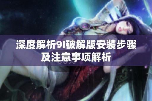 深度解析9I破解版安装步骤及注意事项解析