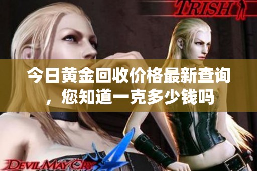 今日黄金回收价格最新查询，您知道一克多少钱吗