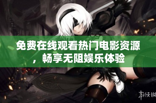 免费在线观看热门电影资源，畅享无阻娱乐体验