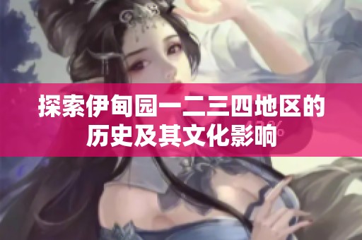 探索伊甸园一二三四地区的历史及其文化影响
