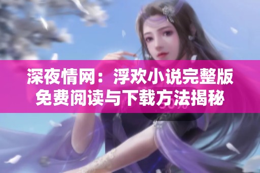 深夜情网：浮欢小说完整版免费阅读与下载方法揭秘